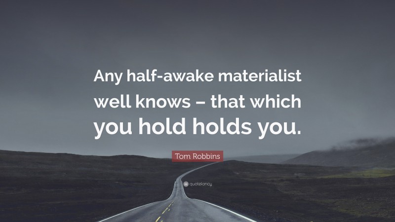 Tom Robbins Quote: “Any half-awake materialist well knows – that which you hold holds you.”