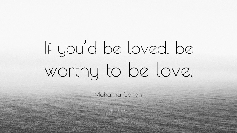 Mahatma Gandhi Quote: “If you’d be loved, be worthy to be love.”