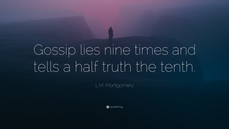 L.M. Montgomery Quote: “Gossip lies nine times and tells a half truth the tenth.”