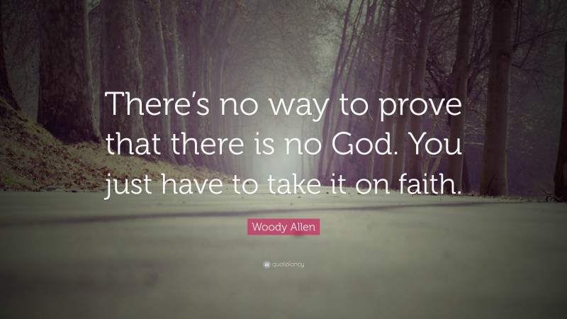 Woody Allen Quote: “There’s no way to prove that there is no God. You just have to take it on faith.”