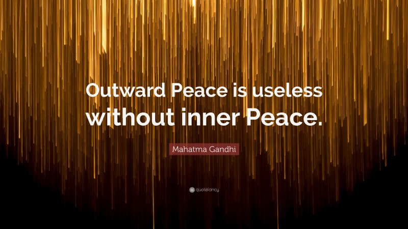 Mahatma Gandhi Quote: “Outward Peace is useless without inner Peace.”