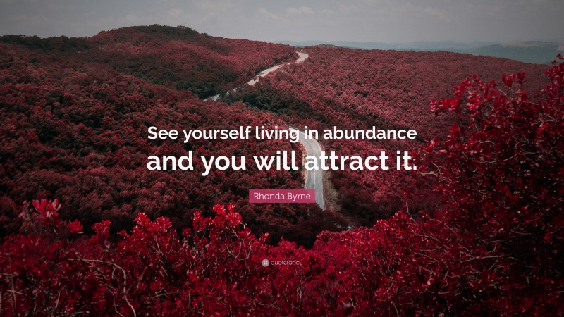 Rhonda Byrne Quote: “See yourself living in abundance and you will attract it.”