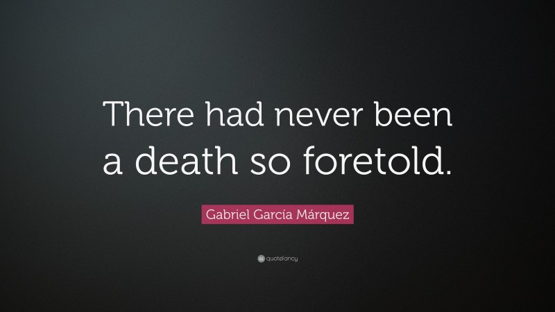 Gabriel Garcí­a Márquez Quote: “There had never been a death so foretold.”