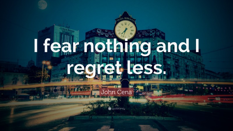 John Cena Quote: “I fear nothing and I regret less.”
