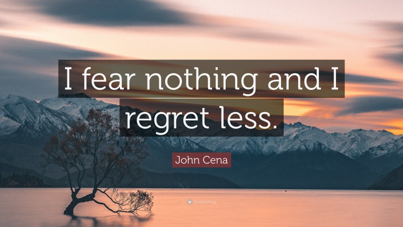 John Cena Quote: “I fear nothing and I regret less.”