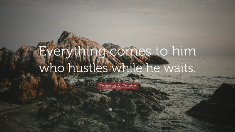 Thomas A. Edison Quote: “Everything comes to him who hustles while he waits.”