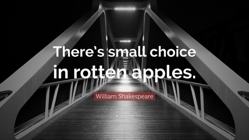 William Shakespeare Quote: “There’s small choice in rotten apples.”