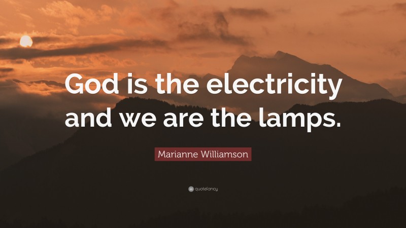 Marianne Williamson Quote: “God is the electricity and we are the lamps.”