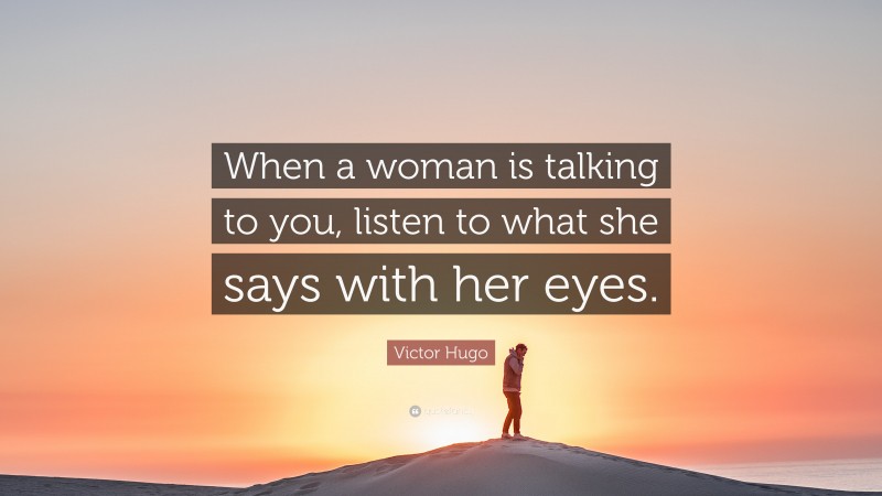 Victor Hugo Quote: “When a woman is talking to you, listen to what she says with her eyes.”