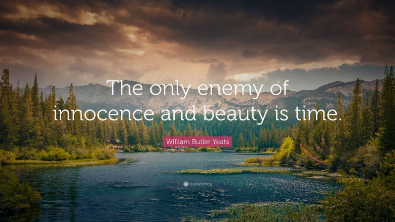 William Butler Yeats Quote: “The only enemy of innocence and beauty is time.”
