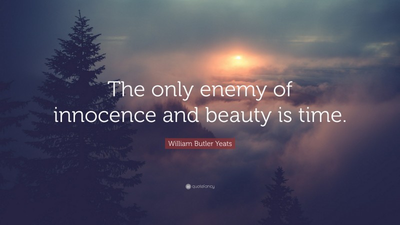 William Butler Yeats Quote: “The only enemy of innocence and beauty is time.”
