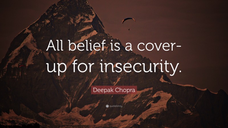 Deepak Chopra Quote: “All belief is a cover-up for insecurity.”