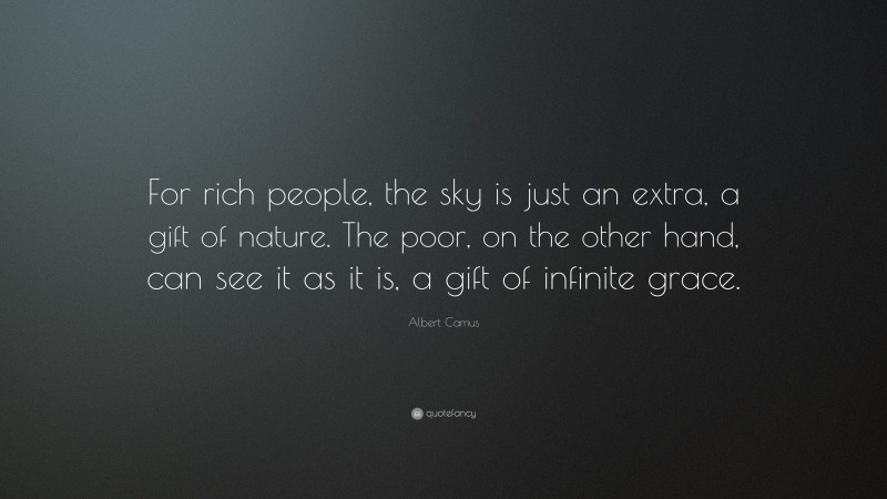 Albert Camus Quote: “For rich people, the sky is just an extra, a gift of nature. The poor, on the other hand, can see it as it is, a gift of infinite grace.”