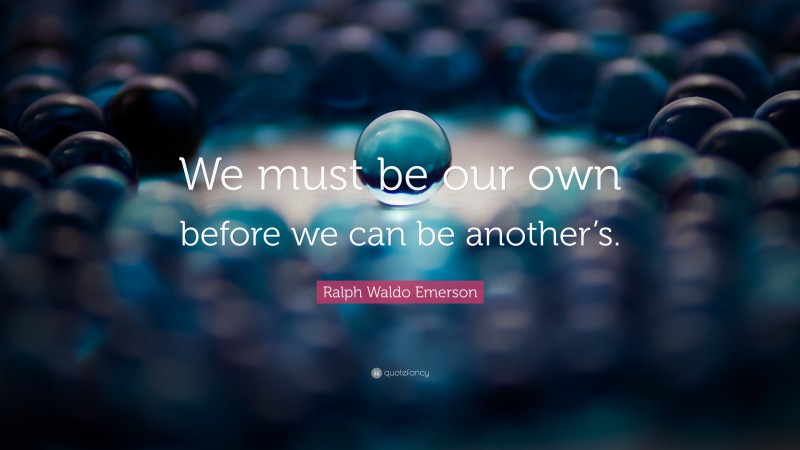 Ralph Waldo Emerson Quote: “We must be our own before we can be another’s.”