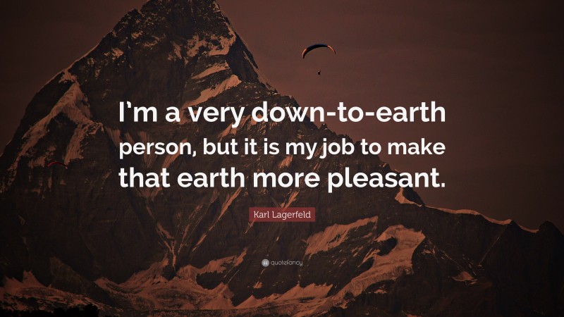 Karl Lagerfeld Quote: “I’m a very down-to-earth person, but it is my job to make that earth more pleasant.”