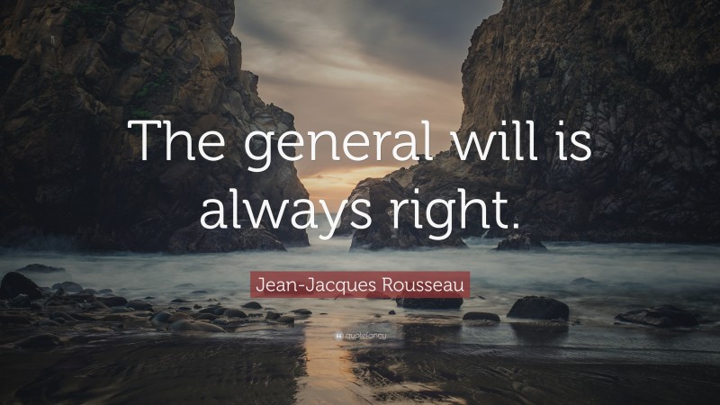 Jean-Jacques Rousseau Quote: “The general will is always right.”