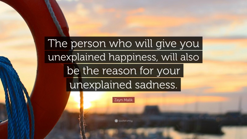 Zayn Malik Quote: “The person who will give you unexplained happiness, will also be the reason for your unexplained sadness.”