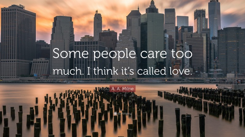 A. A. Milne Quote: “Some people care too much. I think it’s called love.”