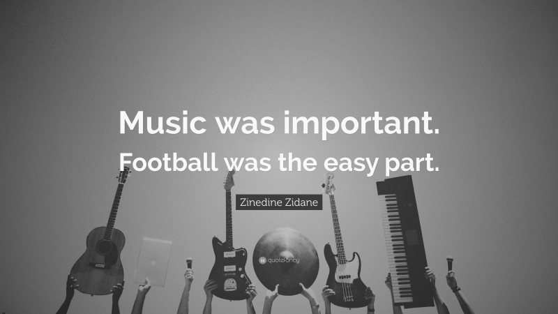 Zinedine Zidane Quote: “Music was important. Football was the easy part.”
