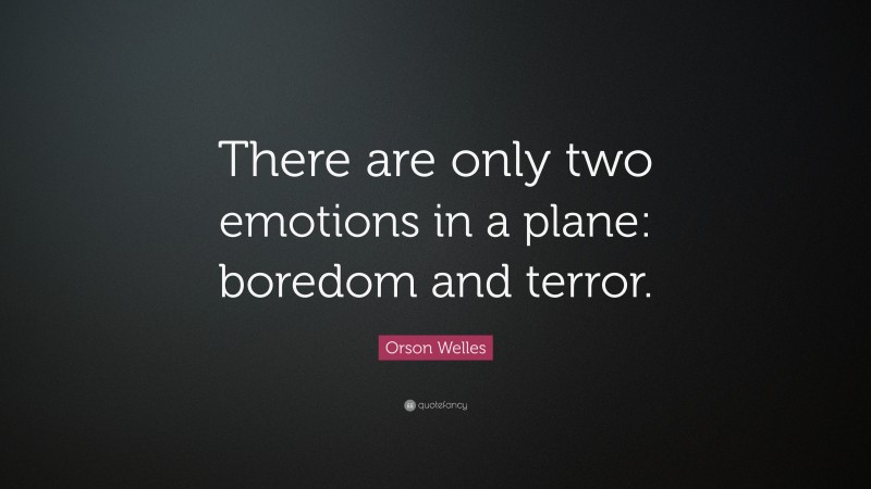 Orson Welles Quote: “There are only two emotions in a plane: boredom and terror.”