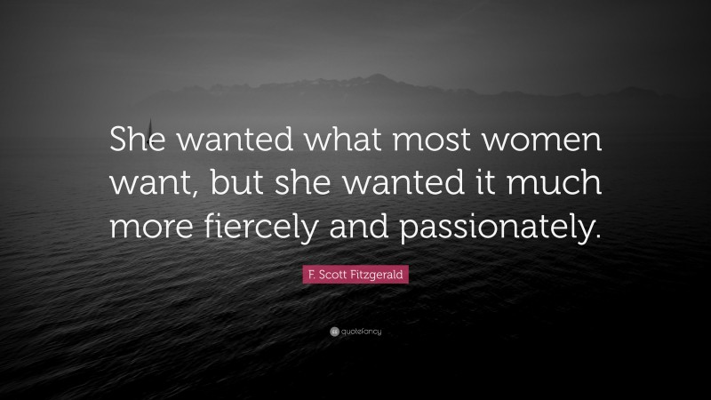 F. Scott Fitzgerald Quote: “She wanted what most women want, but she wanted it much more fiercely and passionately.”