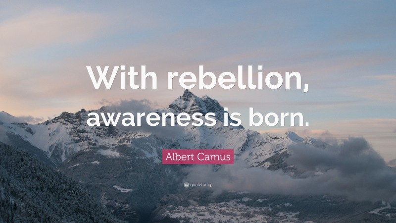 Albert Camus Quote: “With rebellion, awareness is born.”