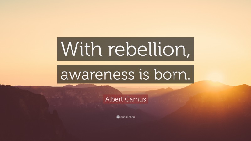 Albert Camus Quote: “With rebellion, awareness is born.”