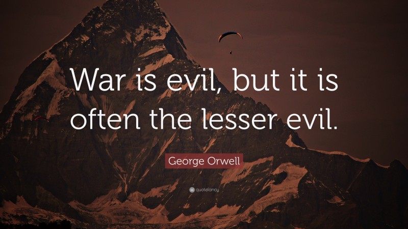George Orwell Quote: “War is evil, but it is often the lesser evil.”