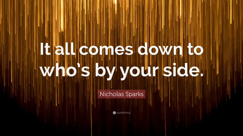 Nicholas Sparks Quote: “It all comes down to who’s by your side.”