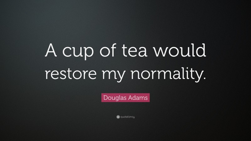 Douglas Adams Quote: “A cup of tea would restore my normality.”