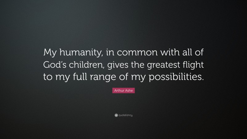 Arthur Ashe Quote: “My humanity, in common with all of God’s children, gives the greatest flight to my full range of my possibilities.”