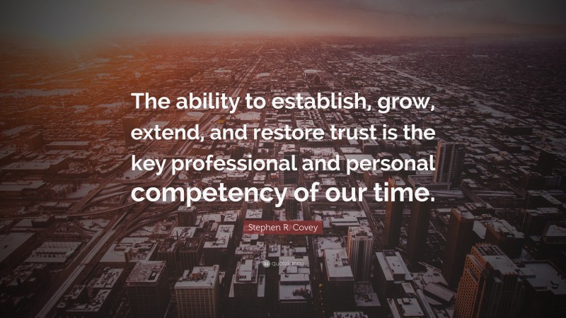 Stephen R. Covey Quote: “The ability to establish, grow, extend, and restore trust is the key professional and personal competency of our time.”