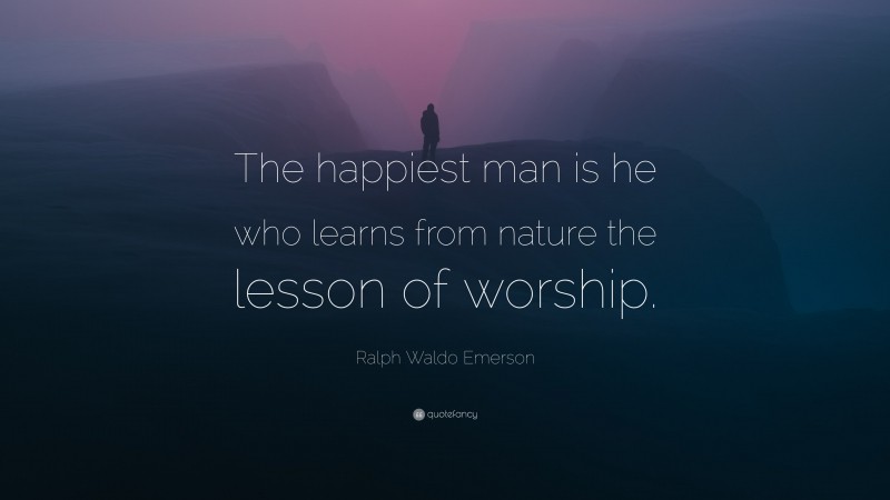 Ralph Waldo Emerson Quote: “The happiest man is he who learns from nature the lesson of worship.”