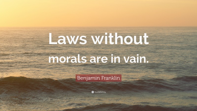 Benjamin Franklin Quote: “Laws without morals are in vain.”