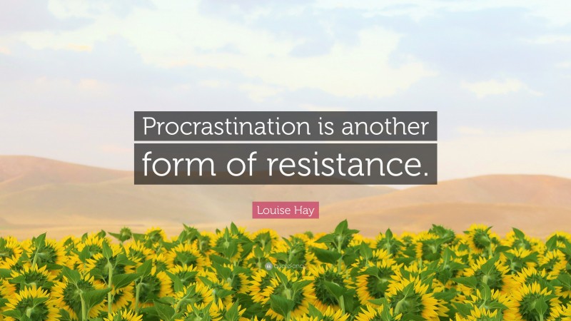 Louise Hay Quote: “Procrastination is another form of resistance.”