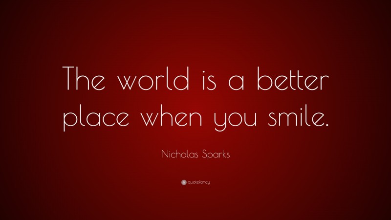 Nicholas Sparks Quote: “The world is a better place when you smile.”