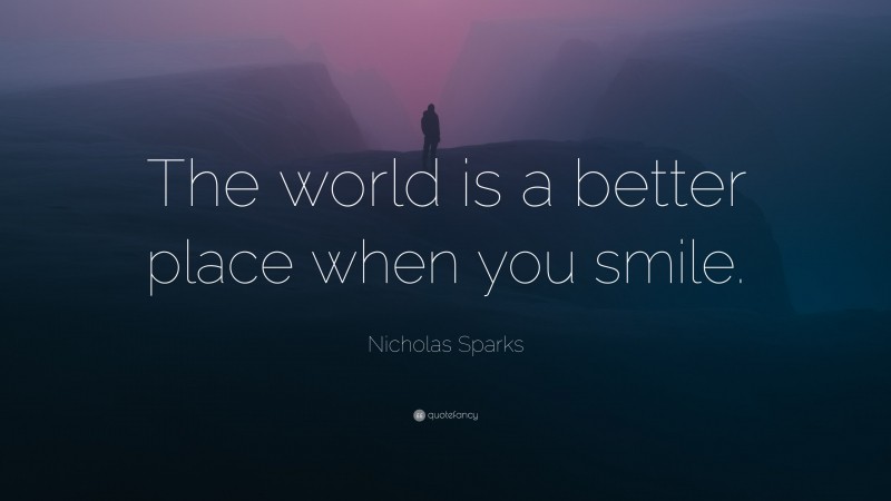 Nicholas Sparks Quote: “The world is a better place when you smile.”