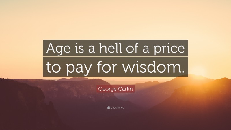 George Carlin Quote: “Age is a hell of a price to pay for wisdom.”