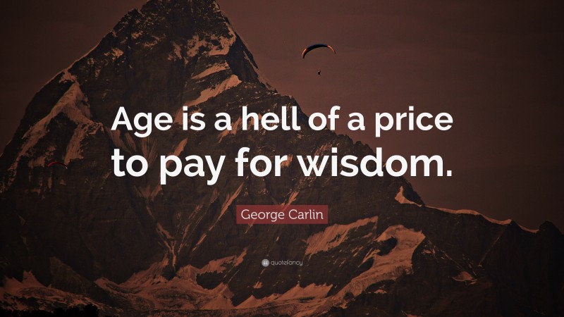 George Carlin Quote: “Age is a hell of a price to pay for wisdom.”