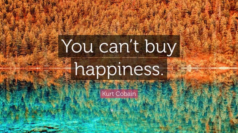 Kurt Cobain Quote: “You can’t buy happiness.”