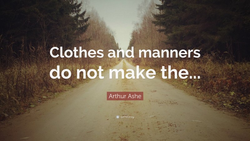 Arthur Ashe Quote: “Clothes and manners do not make the...”