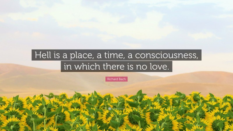 Richard Bach Quote: “Hell is a place, a time, a consciousness, in which there is no love.”