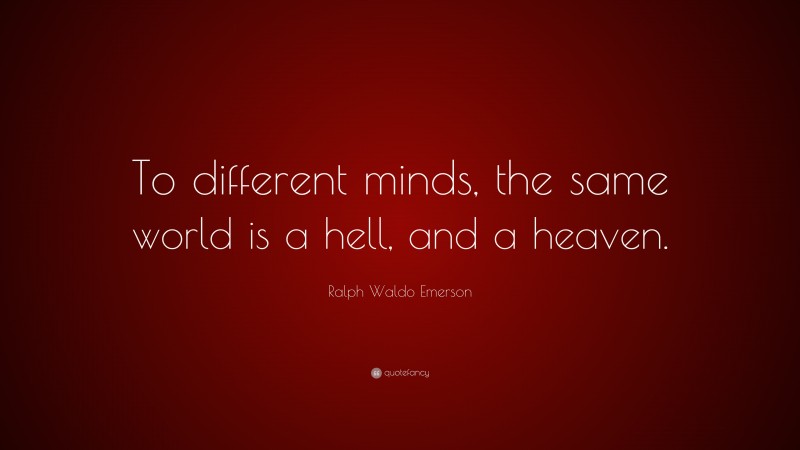 Ralph Waldo Emerson Quote: “To different minds, the same world is a hell, and a heaven.”