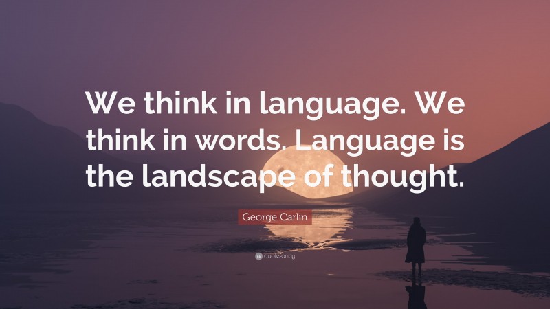 George Carlin Quote: “We think in language. We think in words. Language is the landscape of thought.”