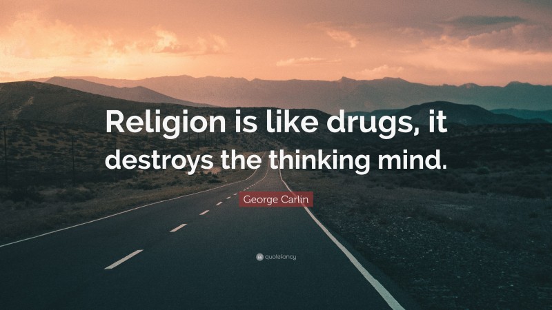 George Carlin Quote: “Religion is like drugs, it destroys the thinking mind.”