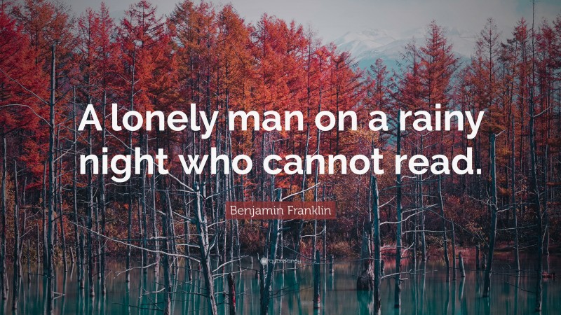 Benjamin Franklin Quote: “A lonely man on a rainy night who cannot read.”