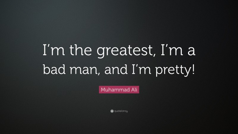Muhammad Ali Quote: “I’m the greatest, I’m a bad man, and I’m pretty!”