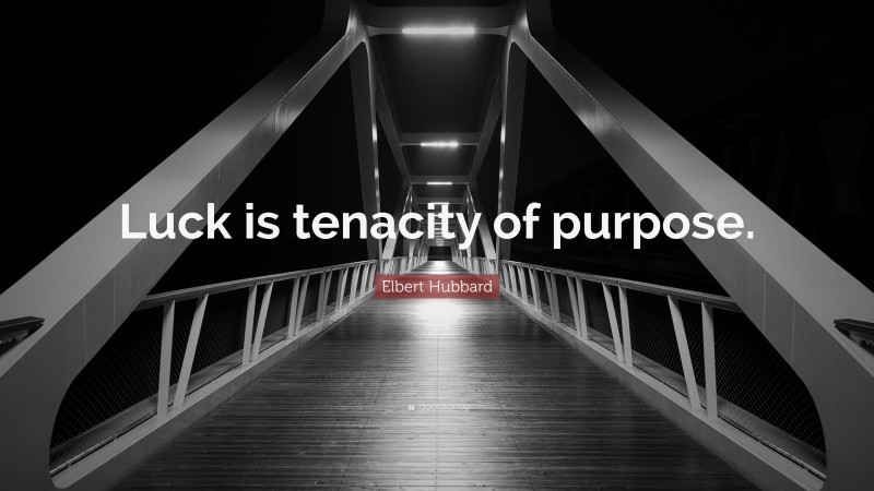 Elbert Hubbard Quote: “Luck is tenacity of purpose.”