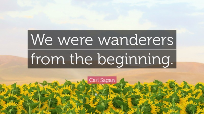 Carl Sagan Quote: “We were wanderers from the beginning.”
