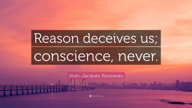 Jean-Jacques Rousseau Quote: “Reason deceives us; conscience, never.”